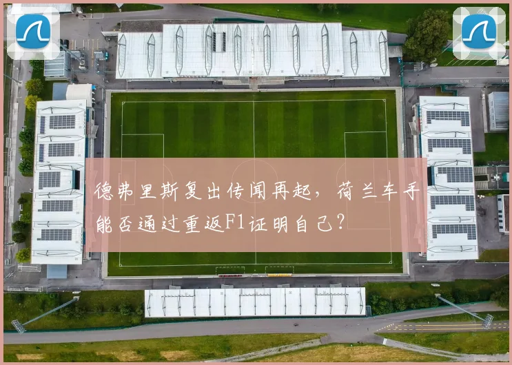 德弗里斯复出传闻再起,荷兰车手能否通过重返F1证明自己?