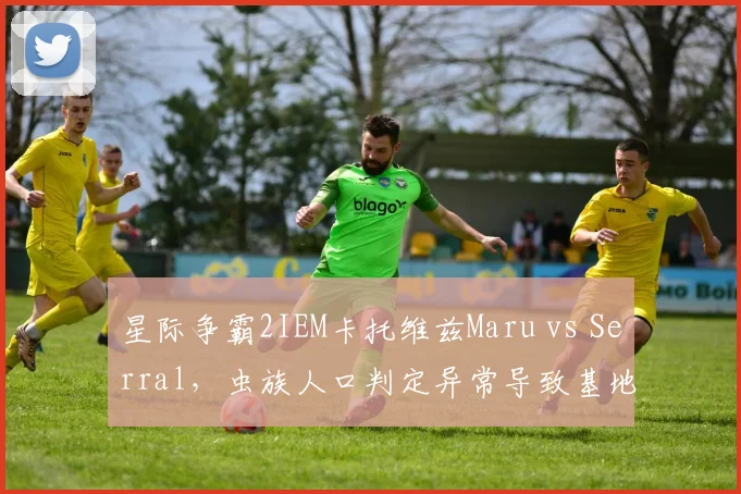 星际争霸2IEM卡托维兹Maru vs Serral,虫族人口判定异常导致基地被拆后重赛