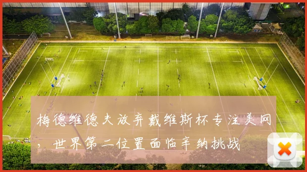 梅德维德夫放弃戴维斯杯专注美网,世界第二位置面临辛纳挑战